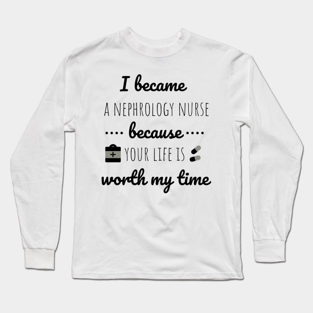 I Became A Nephrology Nurse Because Your Life Is Worth My Time - Nurses day Long Sleeve T-Shirt by Petalprints